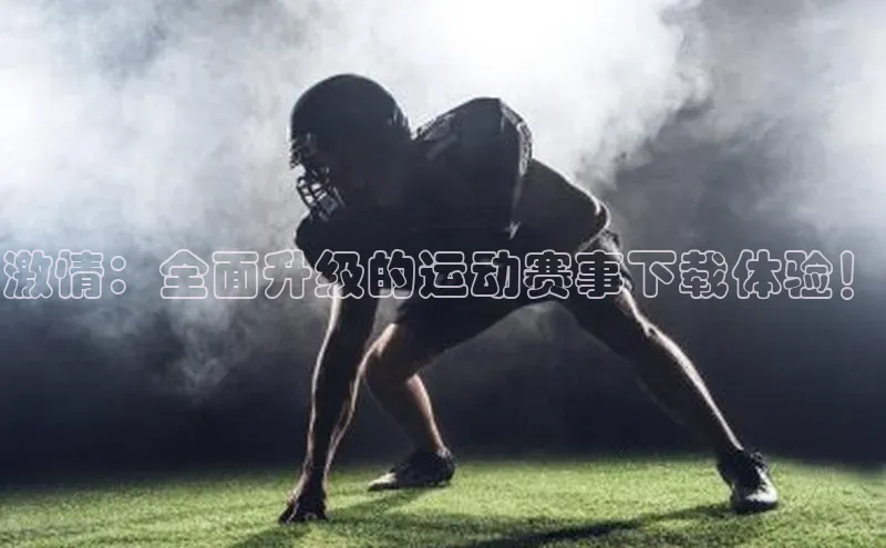 激情：全面升级的运动赛事下载体验！