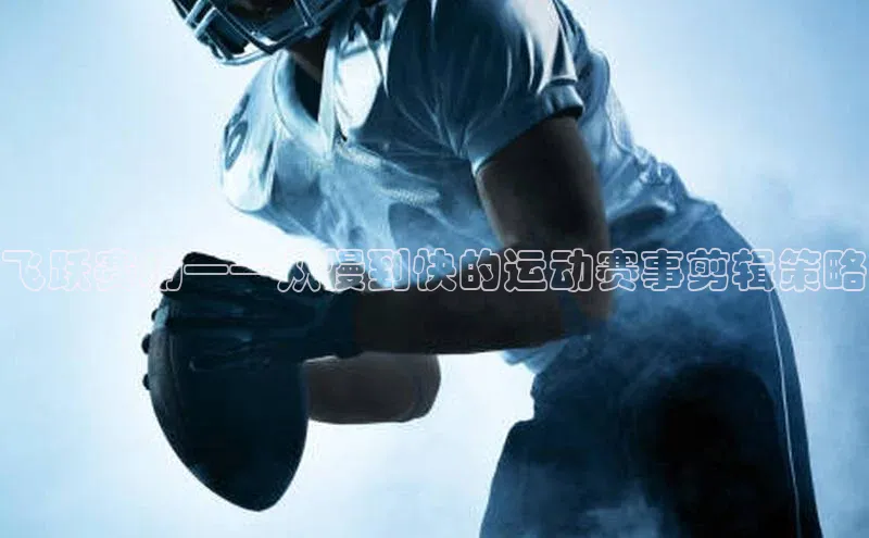 飞跃赛场——从慢到快的运动赛事剪辑策略